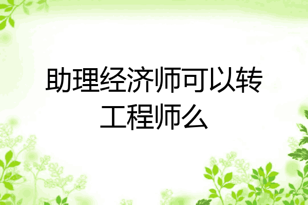 助理经济师可以转工程师么