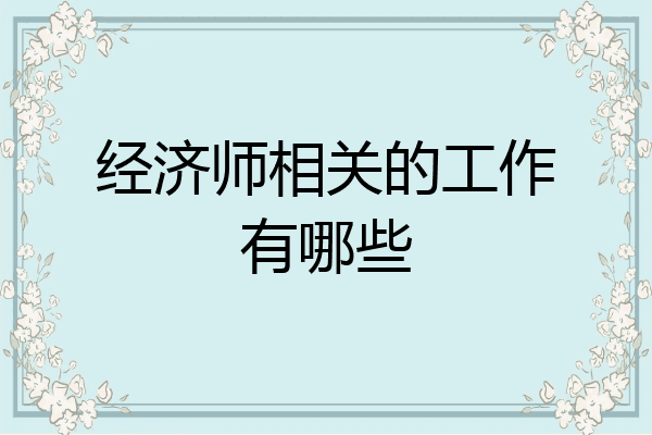 经济师相关的工作有哪些