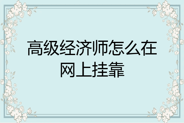 高级经济师怎么在网上挂靠