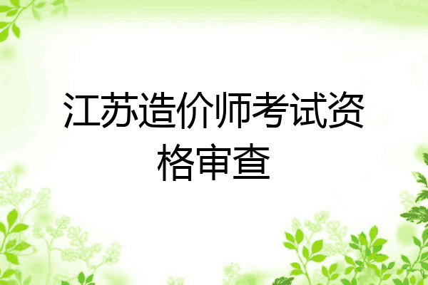 江苏造价师考试资格审查