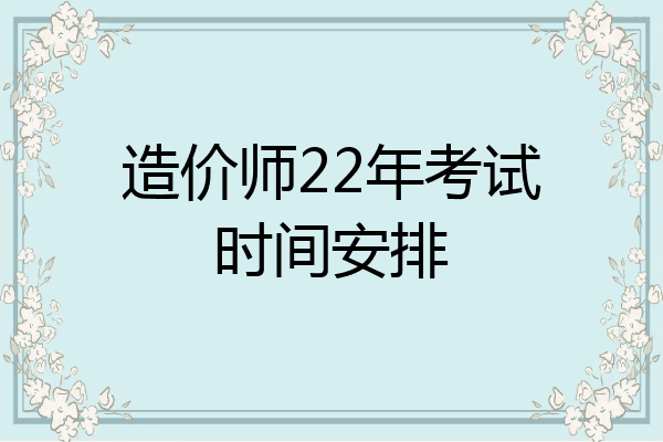 造价师22年考试时间安排