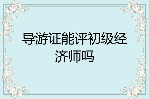 导游证能评初级经济师吗