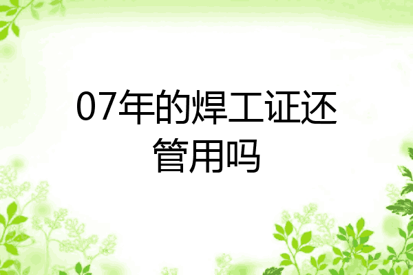 07年的焊工证还管用吗