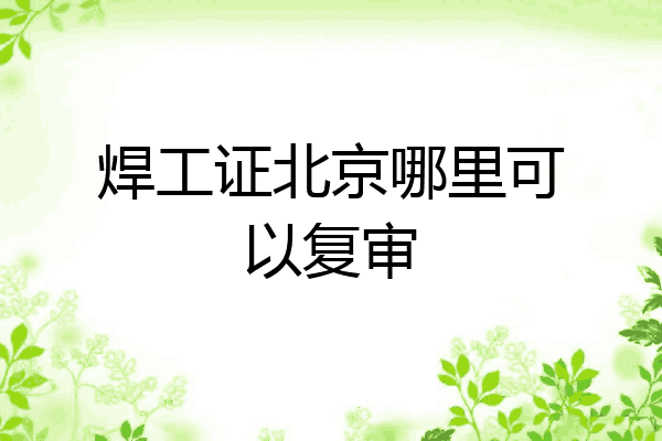 焊工证北京哪里可以复审