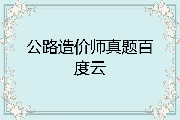 公路造价师真题百度云