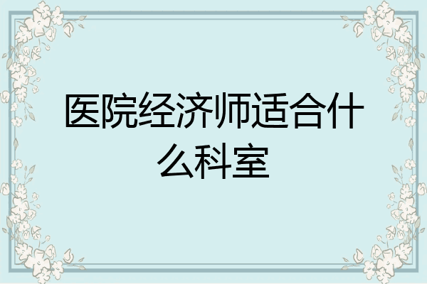 医院经济师适合什么科室