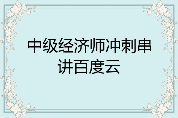 中级经济师冲刺串讲百度云