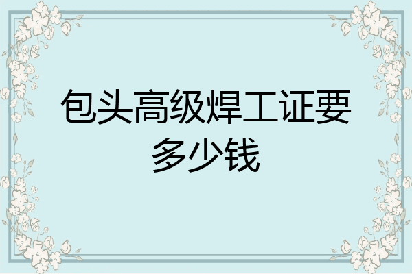 包头高级焊工证要多少钱