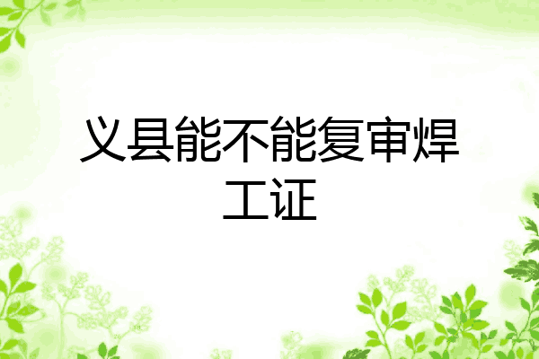 义县能不能复审焊工证