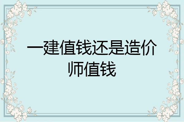 一建值钱还是造价师值钱