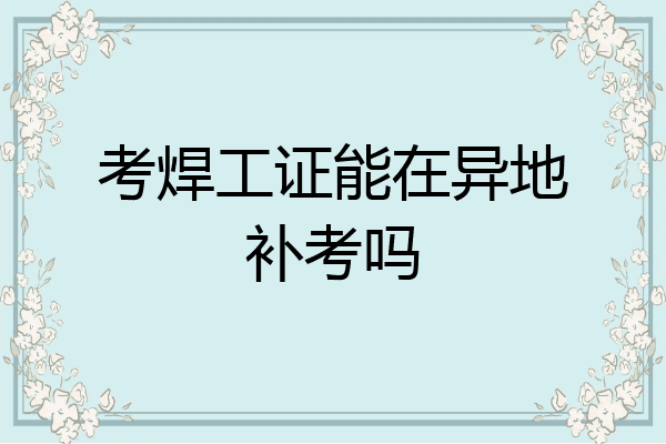 考焊工证能在异地补考吗