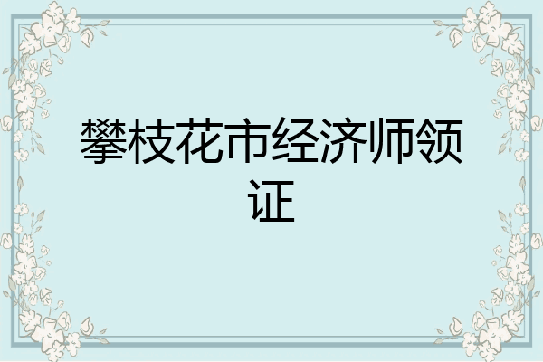 攀枝花市经济师领证