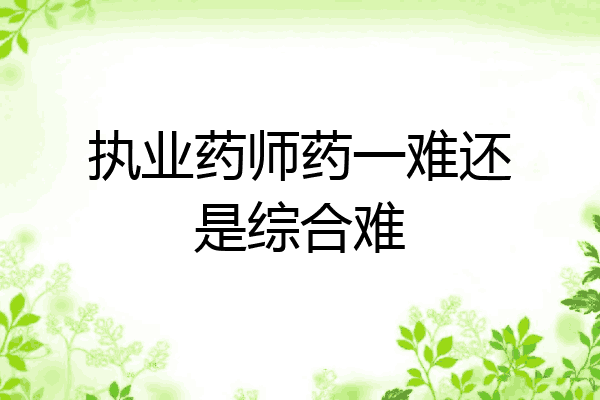执业药师药一难还是综合难