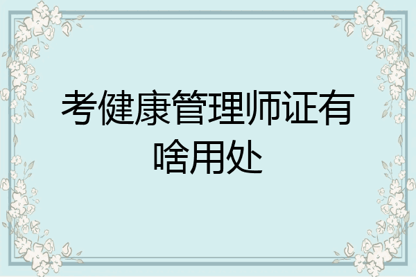 考健康管理师证有啥用处