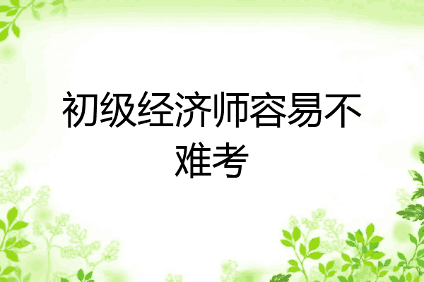 初级经济师容易不难考