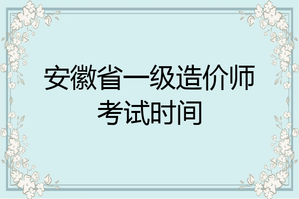 安徽省一级造价师考试时间