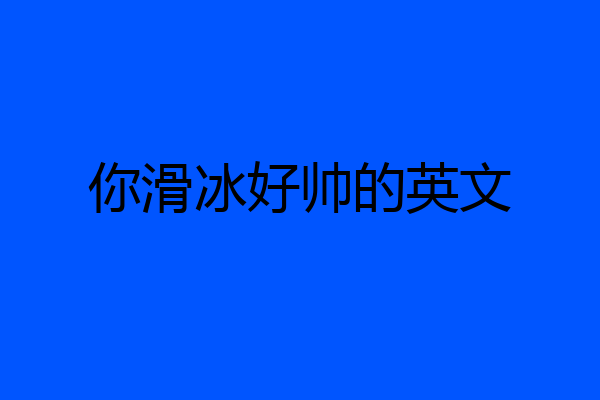 你滑冰好帅的英文