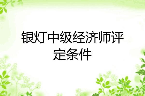 银灯中级经济师评定条件