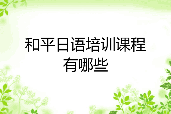 和平日语培训课程有哪些