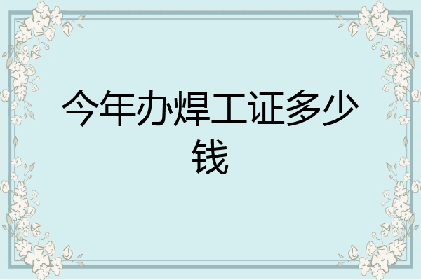今年办焊工证多少钱