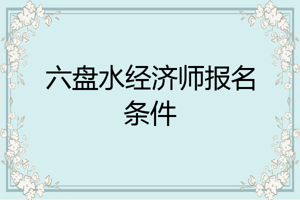 六盘水经济师报名条件