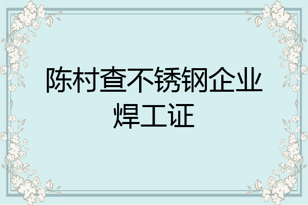 陈村查不锈钢企业焊工证