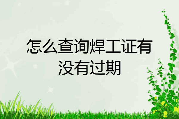 怎么查询焊工证有没有过期