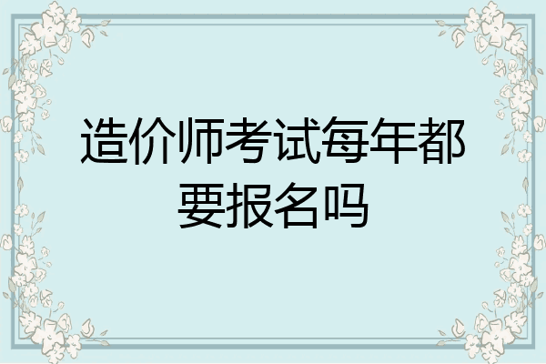 造价师考试每年都要报名吗
