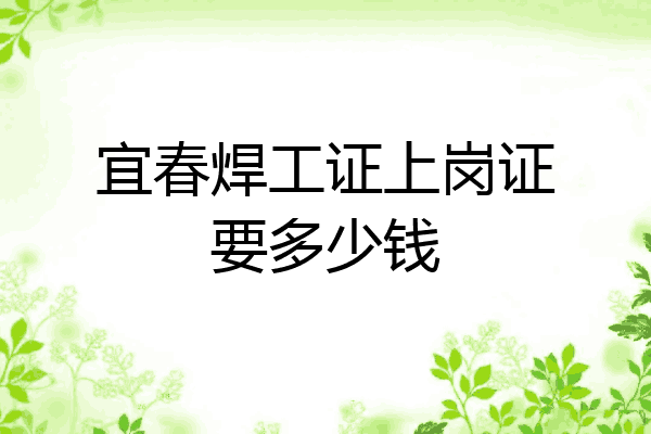 宜春焊工证上岗证要多少钱