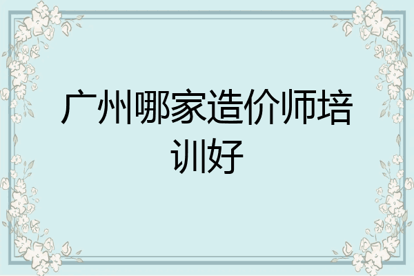 广州哪家造价师培训好