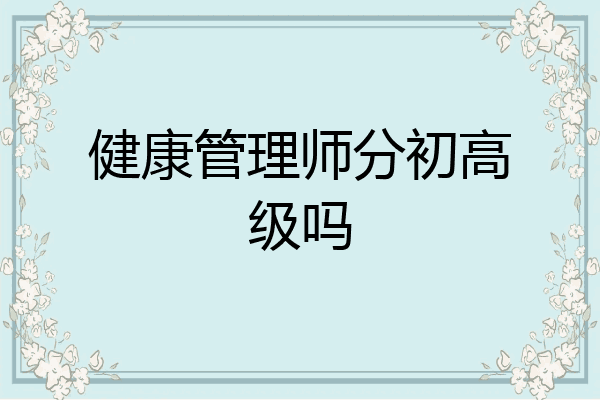 健康管理师分初高级吗