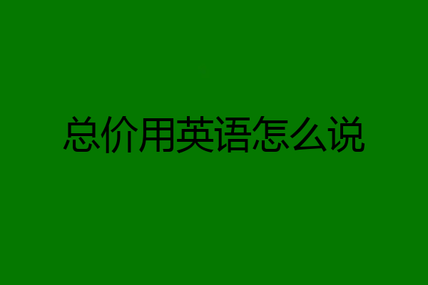 总价用英语怎么说