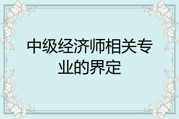 中级经济师相关专业的界定