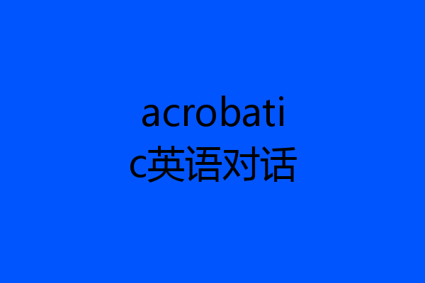 acrobatic英语对话