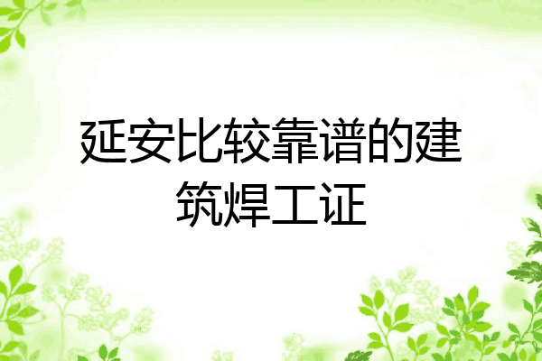 延安比较靠谱的建筑焊工证