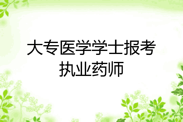 大专医学学士报考执业药师