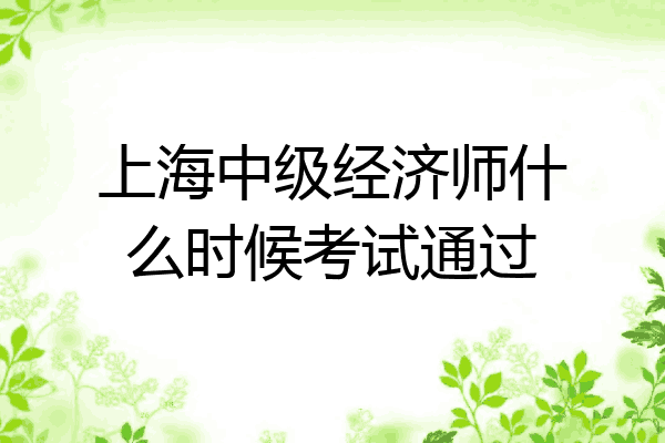 上海中级经济师什么时候考试通过