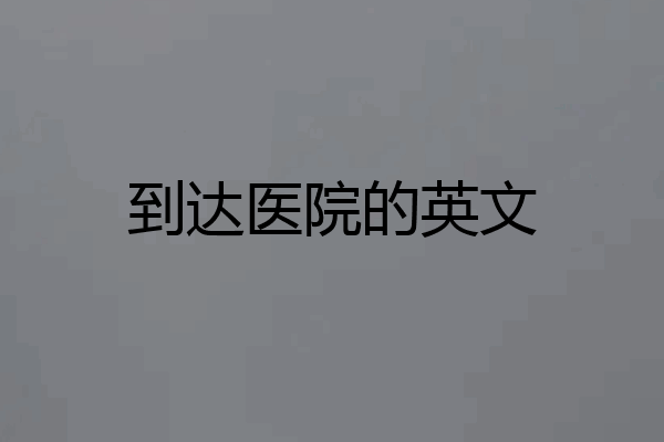 到达医院的英文