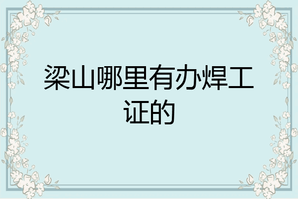 梁山哪里有办焊工证的