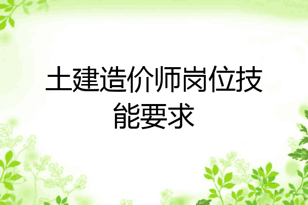 土建造价师岗位技能要求