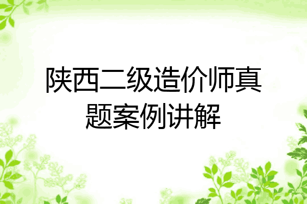 陕西二级造价师真题案例讲解