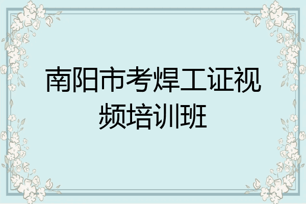南阳市考焊工证视频培训班
