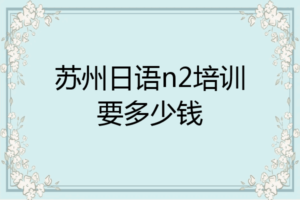 苏州日语n2培训要多少钱