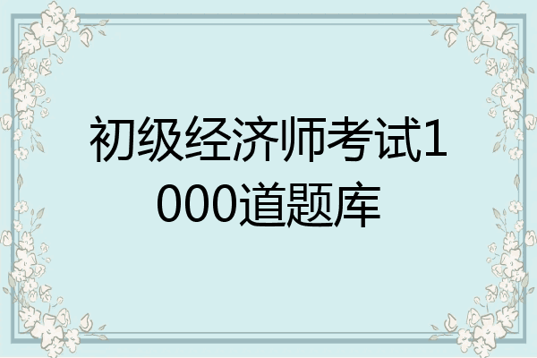 初级经济师考试1000道题库