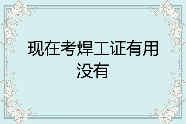 现在考焊工证有用没有