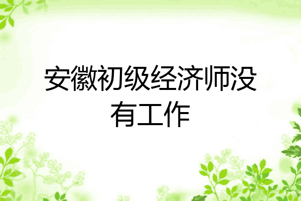 安徽初级经济师没有工作