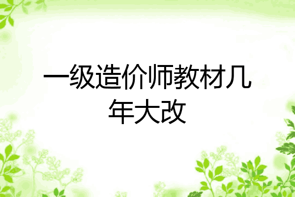 一级造价师教材几年大改