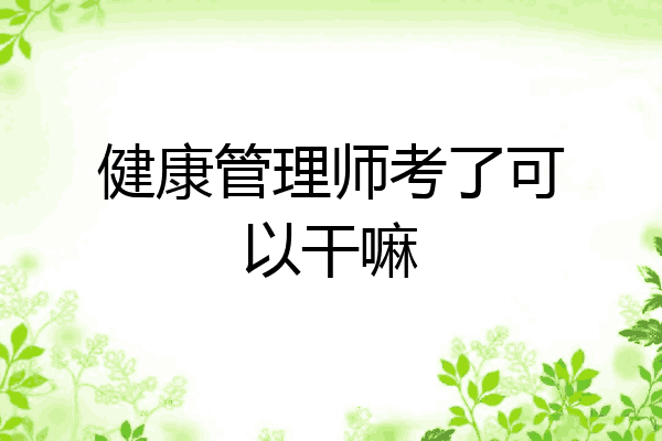 健康管理师考了可以干嘛