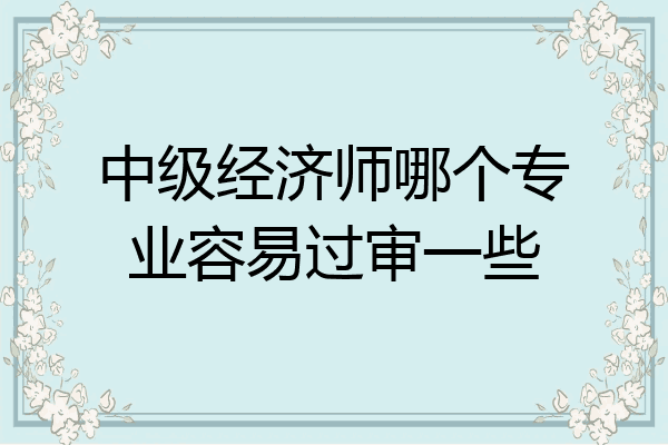 中级经济师哪个专业容易过审一些