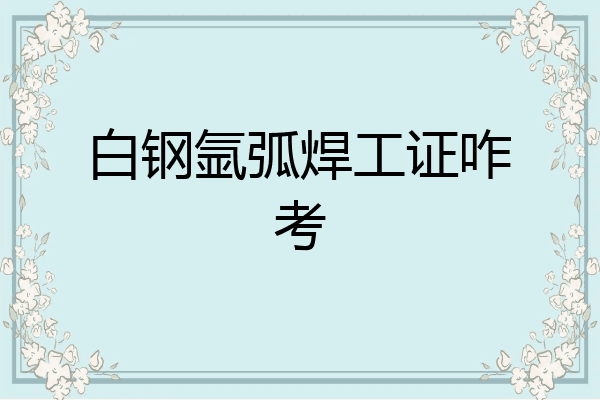 白钢氩弧焊工证咋考